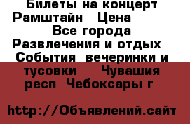 Билеты на концерт Рамштайн › Цена ­ 210 - Все города Развлечения и отдых » События, вечеринки и тусовки   . Чувашия респ.,Чебоксары г.